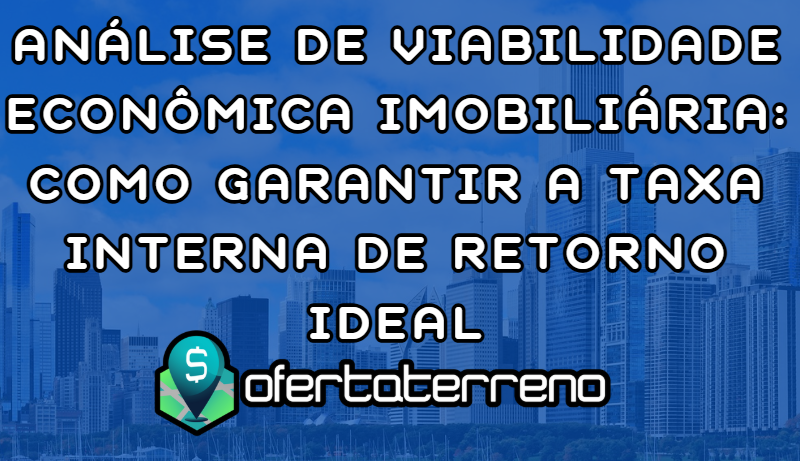 Analise-de-Viabilidade-Economica-Imobiliaria-Como-Garantir-a-Taxa-Interna-de-Retorno-Ideal
