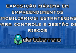 Exposição Máxima em Empreendimentos Imobiliários: Estratégias para Controle e Gestão de Riscos