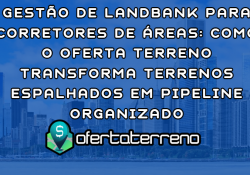 Gestão de Landbank para Corretores de Áreas: Como o Oferta Terreno Transforma Terrenos Espalhados em Pipeline Organizado
