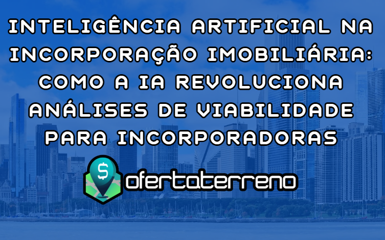 Inteligência Artificial na Incorporação Imobiliária: Como a IA Revoluciona Análises de Viabilidade para Incorporadoras