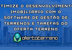 Otimize o Desenvolvimento Imobiliário com o Software de Gestão de Terrenos e Tarefas do Oferta Terreno