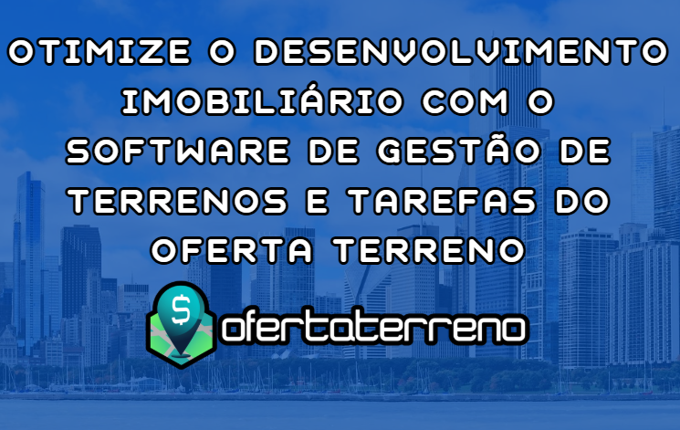 Otimize o Desenvolvimento Imobiliário com o Software de Gestão de Terrenos e Tarefas do Oferta Terreno