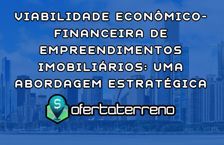 Viabilidade Econômico-Financeira de Empreendimentos Imobiliários: Uma Abordagem Estratégica