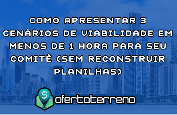 Como Apresentar 3 Cenários de Viabilidade em Menos de 1 Hora Para Seu Comitê (Sem Reconstruir Planilhas)