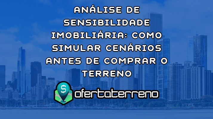 Análise de Sensibilidade Imobiliária: Como Simular Cenários Antes de Comprar o Terreno