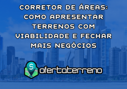 Corretor de Áreas: Como Apresentar Terrenos com Viabilidade e Fechar Mais Negócios