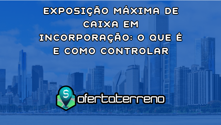 Exposição Máxima de Caixa em Incorporação: O Que é e Como Controlar