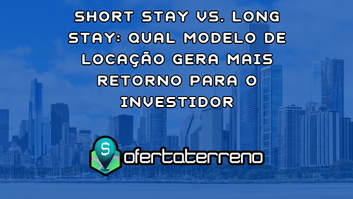 Short Stay vs. Long Stay: Qual Modelo de Locação Gera Mais Retorno para o Investidor