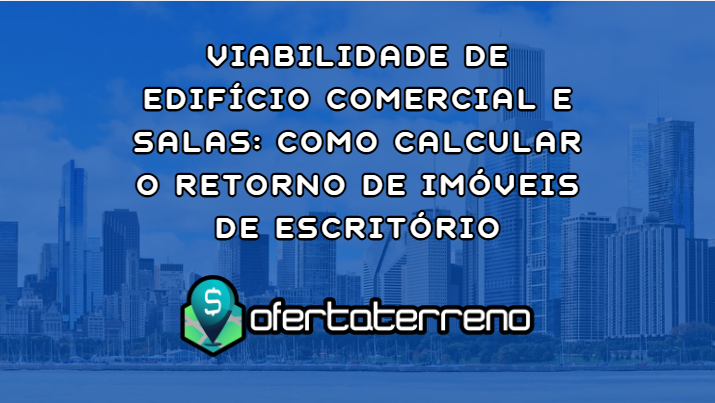 Viabilidade de Edifício Comercial e Salas: Como Calcular o Retorno de Imóveis de Escritório