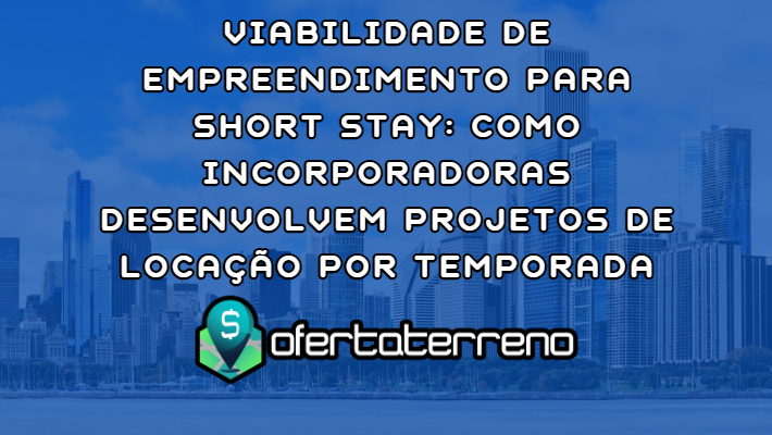 Viabilidade de Empreendimento para Short Stay: Como Incorporadoras Desenvolvem Projetos de Locação por Temporada