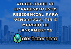 Viabilidade de Empreendimento Residencial para Venda: VGV, TIR e Margem de Lançamentos