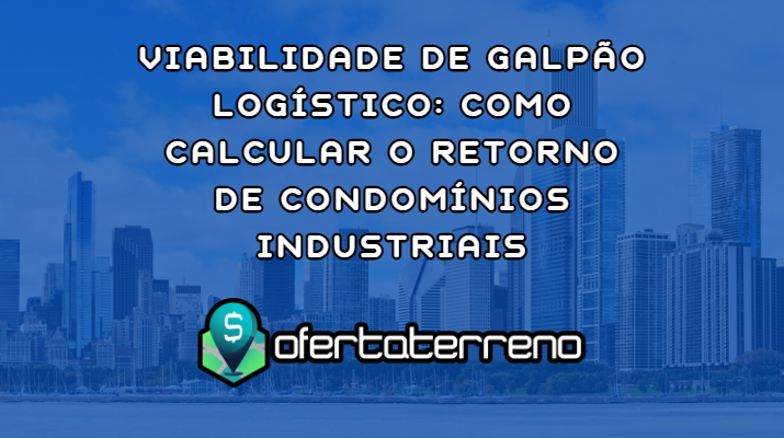 viabilidade-de-galpao-logistico-como-calcular-o-retorno-de-condominios-industriais