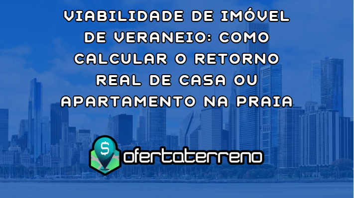 Viabilidade de Imóvel de Veraneio: Como Calcular o Retorno Real de Casa ou Apartamento na Praia
