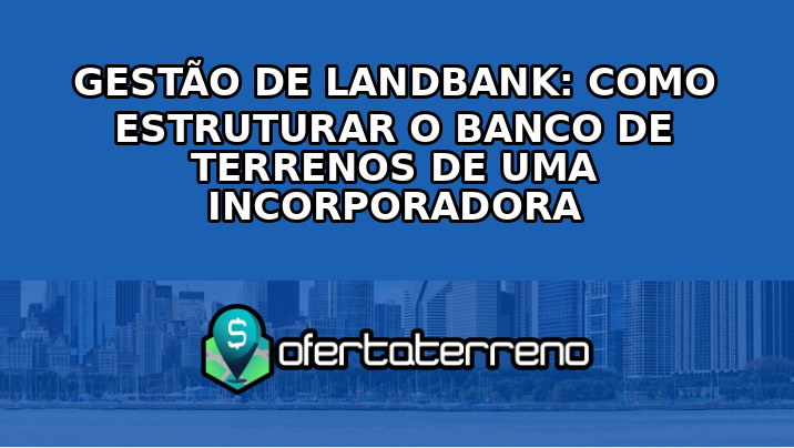 gestao-de-landbank-como-estruturar-o-banco-de-terrenos-de-uma-incorporadora