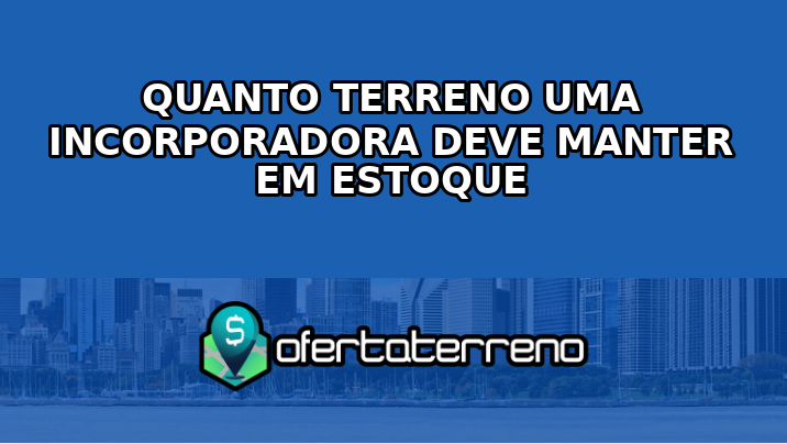 Quanto terreno uma incorporadora deve manter em estoque